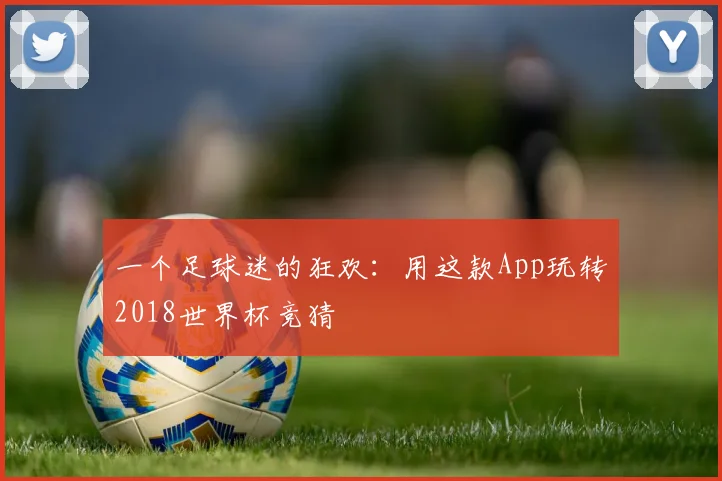 一个足球迷的狂欢:用这款App玩转2018世界杯竞猜