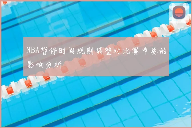 NBA暂停时间规则调整对比赛节奏的影响分析