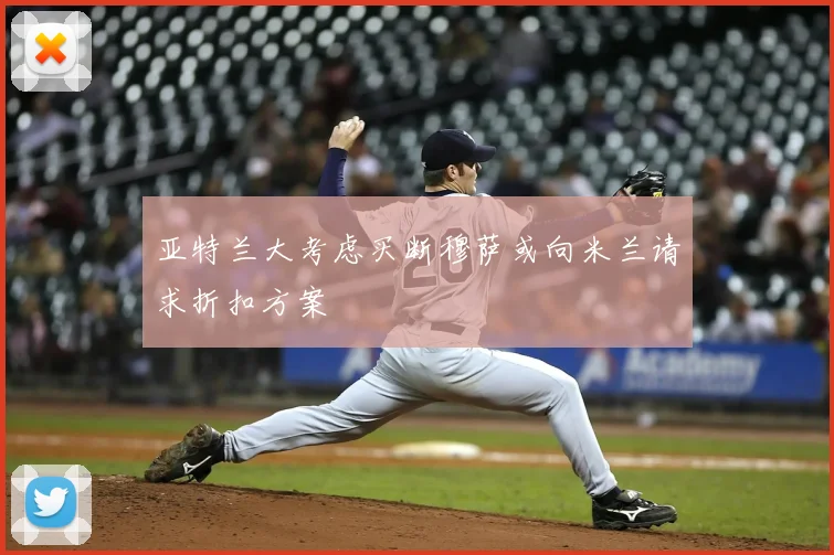 亚特兰大考虑买断穆萨或向米兰请求折扣方案