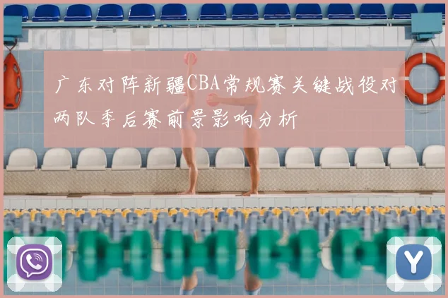 广东对阵新疆CBA常规赛关键战役对两队季后赛前景影响分析