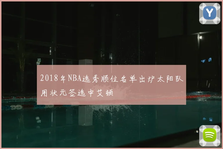 2018年NBA选秀顺位名单出炉太阳队用状元签选中艾顿
