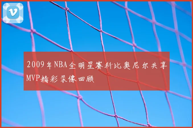 2009年NBA全明星赛科比奥尼尔共享MVP精彩录像回顾