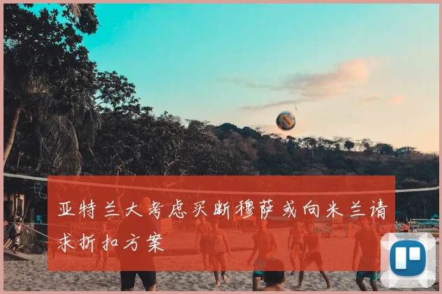 亚特兰大考虑买断穆萨或向米兰请求折扣方案