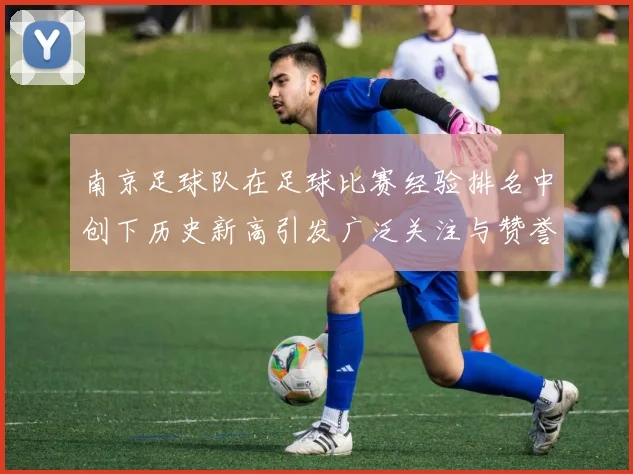 南京足球队在足球比赛经验排名中创下历史新高引发广泛关注与赞誉