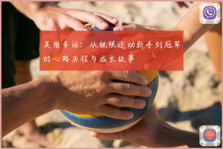 吴丽专访：从极限运动新手到冠军的心路历程与成长故事
