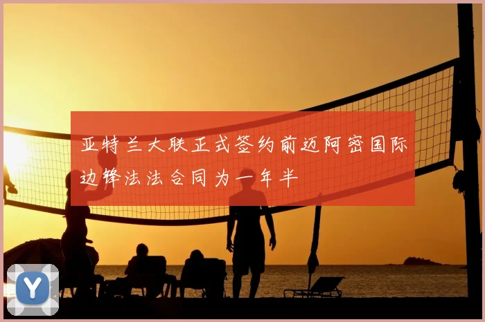 亚特兰大联正式签约前迈阿密国际边锋法法合同为一年半