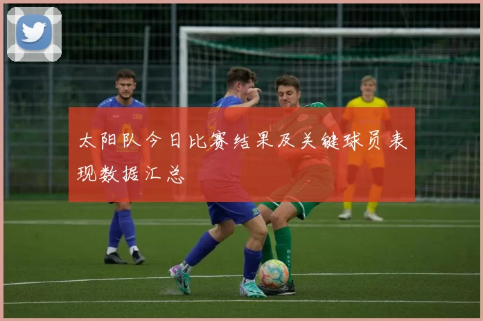 太阳队今日比赛结果及关键球员表现数据汇总