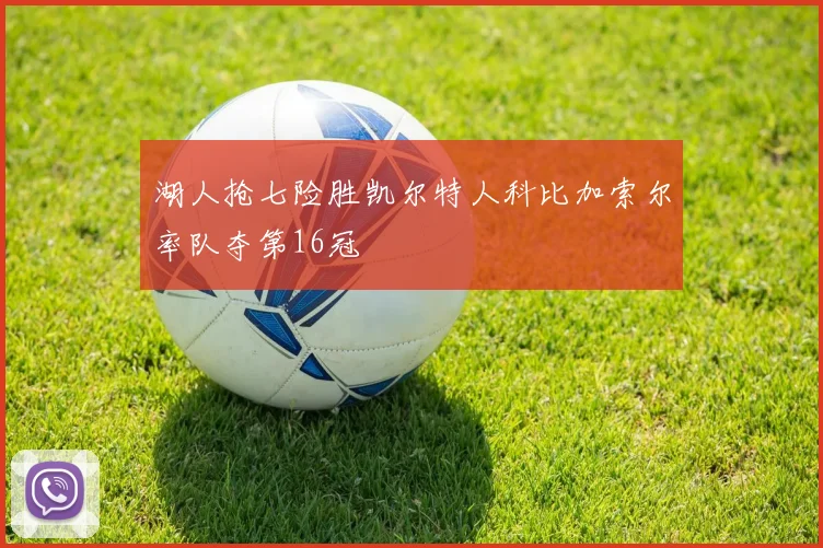 湖人抢七险胜凯尔特人科比加索尔率队夺第16冠