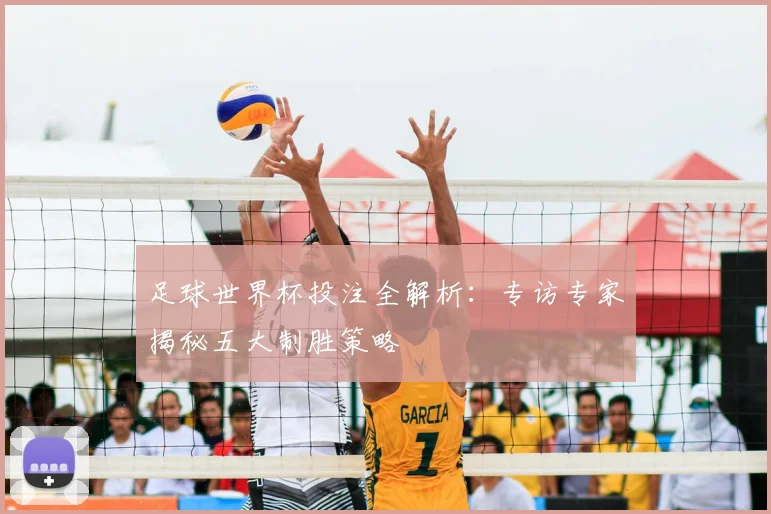 足球世界杯投注全解析：专访专家揭秘五大制胜策略