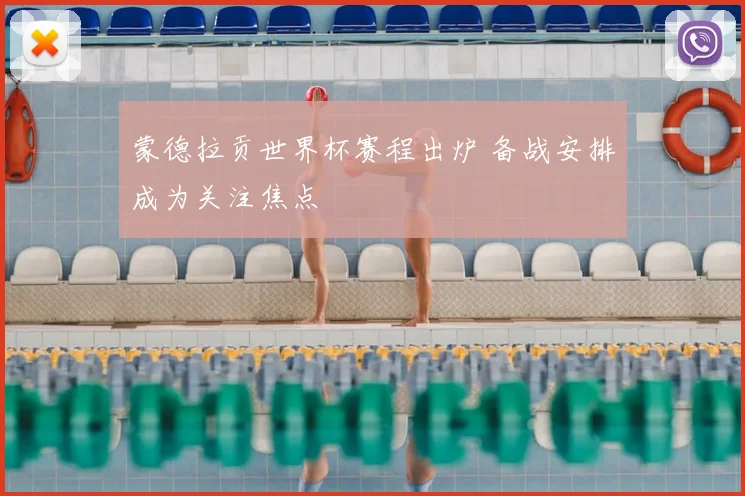 蒙德拉贡世界杯赛程出炉 备战安排成为关注焦点
