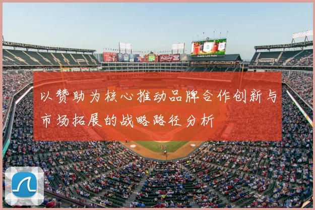 以赞助为核心推动品牌合作创新与市场拓展的战略路径分析