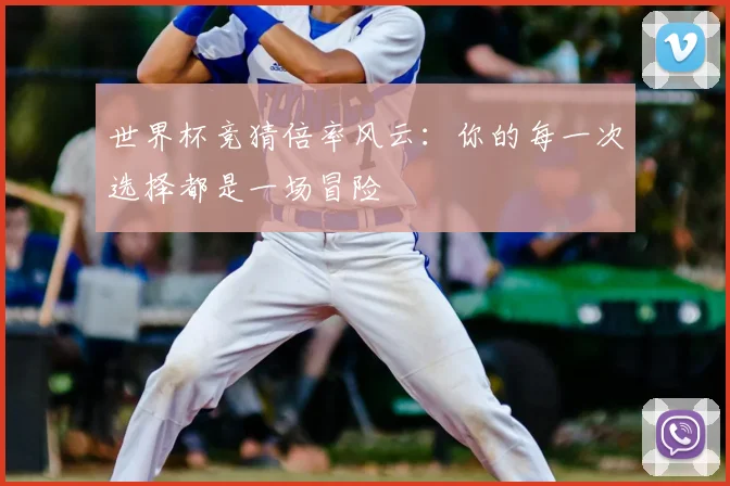 世界杯竞猜倍率风云:你的每一次选择都是一场冒险