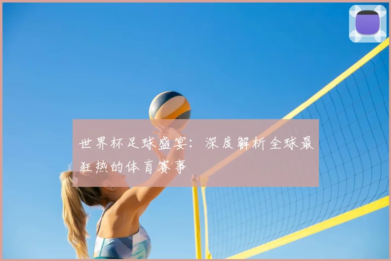 世界杯足球盛宴:深度解析全球最狂热的体育赛事