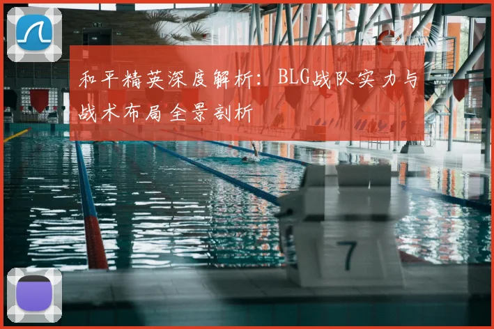 和平精英深度解析：BLG战队实力与战术布局全景剖析
