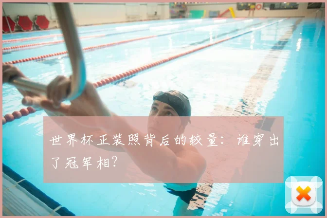 世界杯正装照背后的较量：谁穿出了冠军相？