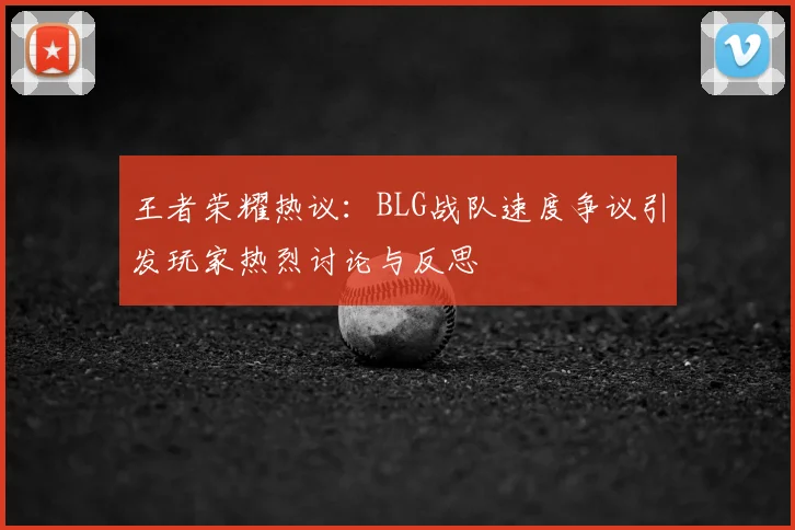 王者荣耀热议:BLG战队速度争议引发玩家热烈讨论与反思