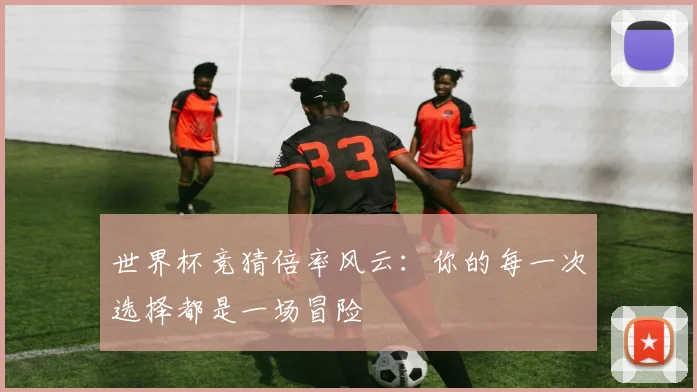 世界杯竞猜倍率风云:你的每一次选择都是一场冒险