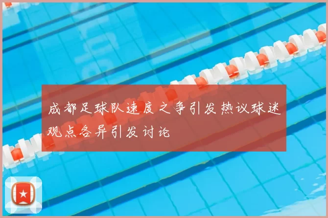 成都足球队速度之争引发热议球迷观点各异引发讨论