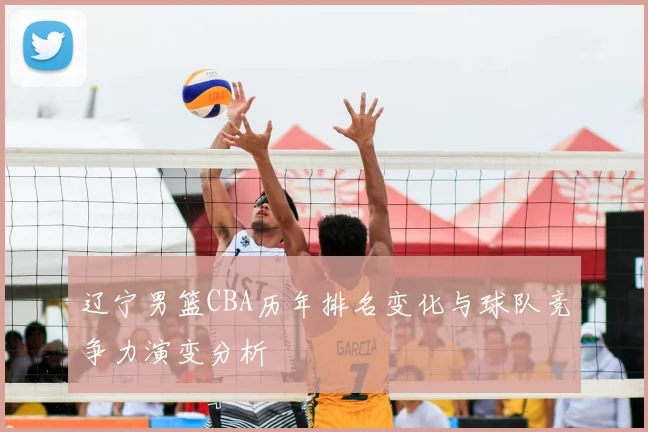 辽宁男篮CBA历年排名变化与球队竞争力演变分析