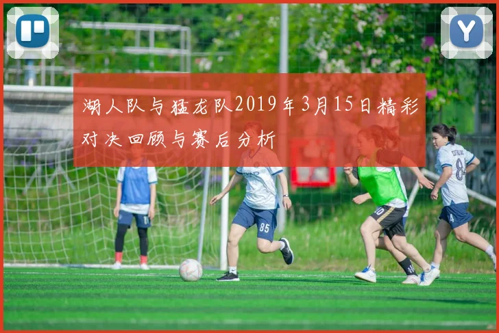 湖人队与猛龙队2019年3月15日精彩对决回顾与赛后分析