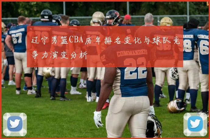 辽宁男篮CBA历年排名变化与球队竞争力演变分析