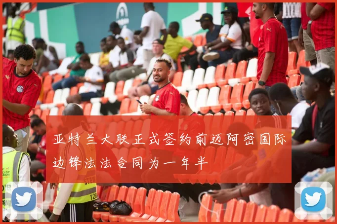 亚特兰大联正式签约前迈阿密国际边锋法法合同为一年半