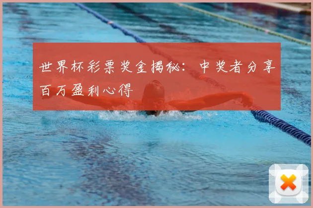 世界杯彩票奖金揭秘:中奖者分享百万盈利心得