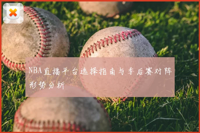 NBA直播平台选择指南与季后赛对阵形势分析
