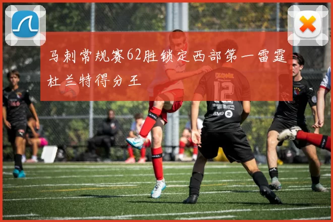 马刺常规赛62胜锁定西部第一雷霆杜兰特得分王