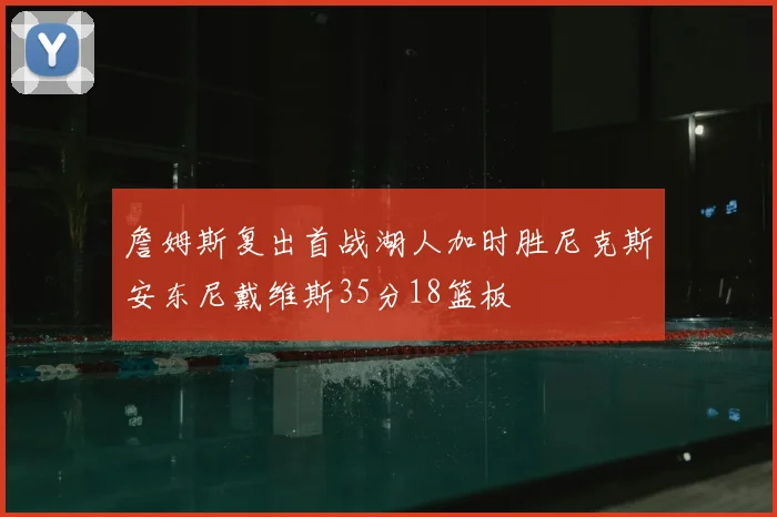 詹姆斯复出首战湖人加时胜尼克斯安东尼戴维斯35分18篮板