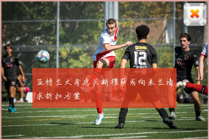 亚特兰大考虑买断穆萨或向米兰请求折扣方案
