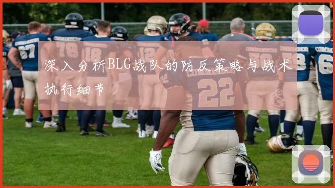 深入分析BLG战队的防反策略与战术执行细节