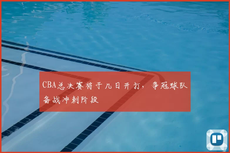 CBA总决赛将于几日开打，争冠球队备战冲刺阶段