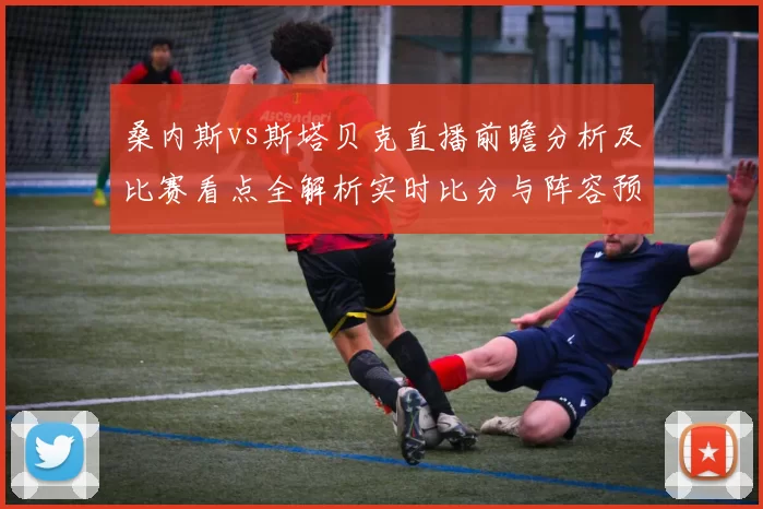 桑内斯vs斯塔贝克直播前瞻分析及比赛看点全解析实时比分与阵容预测