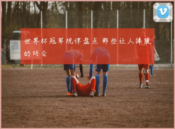 世界杯冠军规律盘点 那些让人捧腹的巧合