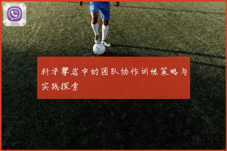 科学攀岩中的团队协作训练策略与实践探索