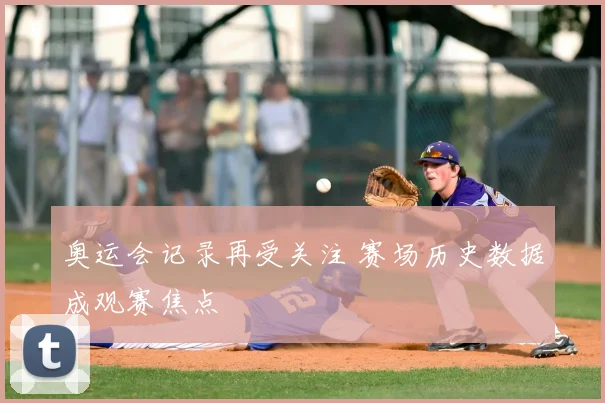 奥运会记录再受关注 赛场历史数据成观赛焦点