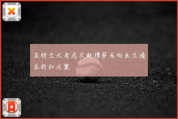 亚特兰大考虑买断穆萨或向米兰请求折扣方案
