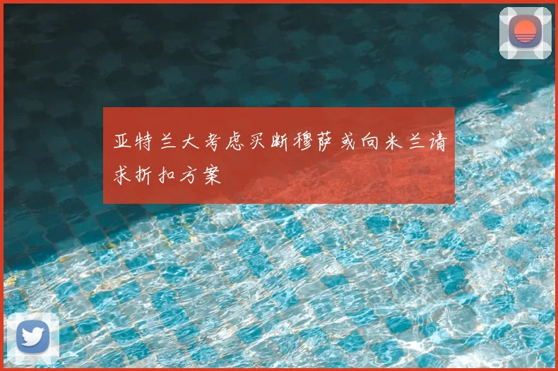 亚特兰大考虑买断穆萨或向米兰请求折扣方案