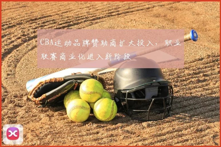CBA运动品牌赞助商扩大投入，职业联赛商业化进入新阶段