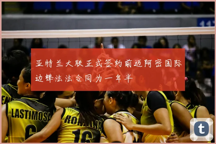 亚特兰大联正式签约前迈阿密国际边锋法法合同为一年半