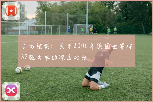 专访档案:关于2006年德国世界杯32强名单的深度对话