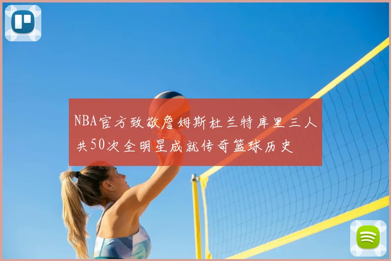 NBA官方致敬詹姆斯杜兰特库里三人共50次全明星成就传奇篮球历史