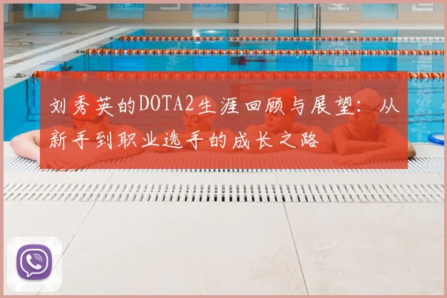刘秀英的DOTA2生涯回顾与展望:从新手到职业选手的成长之路