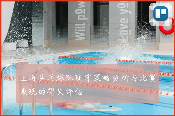 上海乒乓球队防守策略分析与比赛表现的得失评估