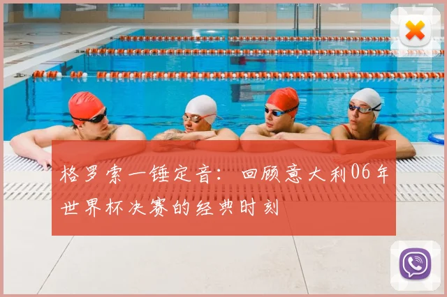 格罗索一锤定音:回顾意大利06年世界杯决赛的经典时刻