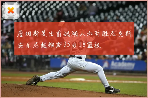 詹姆斯复出首战湖人加时胜尼克斯安东尼戴维斯35分18篮板