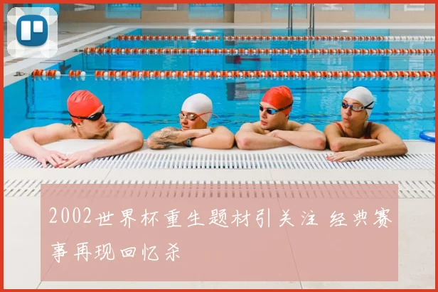 2002世界杯重生题材引关注 经典赛事再现回忆杀