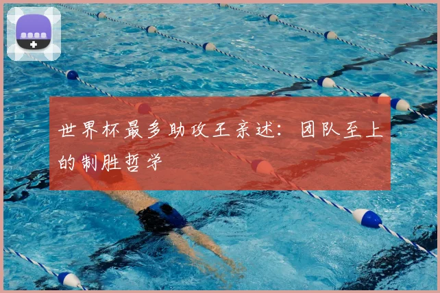 世界杯最多助攻王亲述:团队至上的制胜哲学