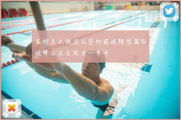 亚特兰大联正式签约前迈阿密国际边锋法法合同为一年半